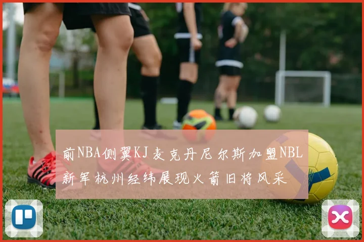 前NBA侧翼KJ麦克丹尼尔斯加盟NBL新军杭州经纬展现火箭旧将风采
