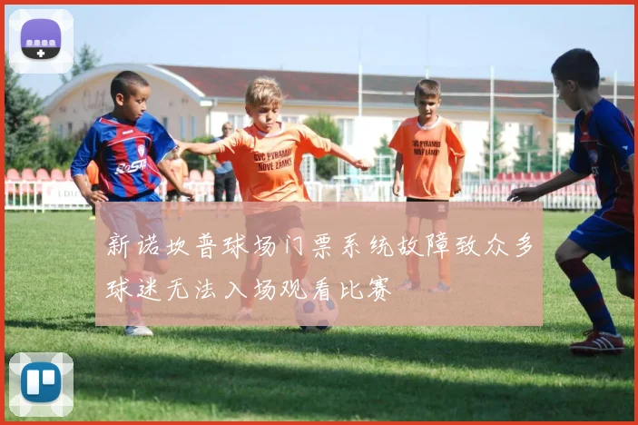 新诺坎普球场门票系统故障致众多球迷无法入场观看比赛