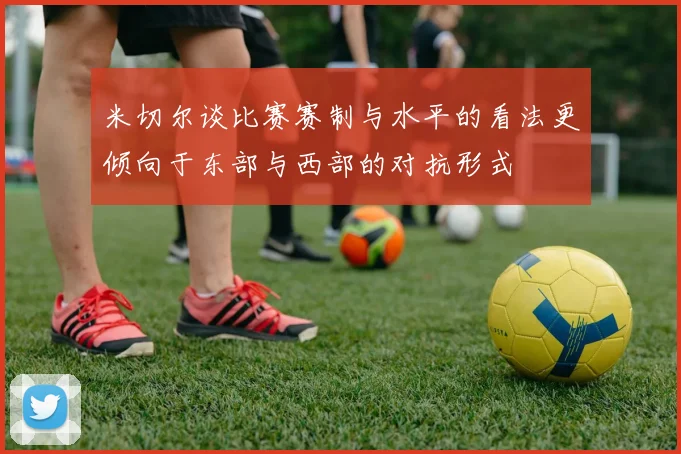 米切尔谈比赛赛制与水平的看法更倾向于东部与西部的对抗形式