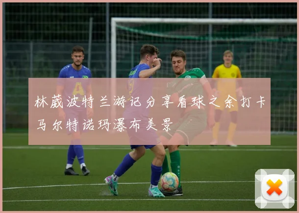 林葳波特兰游记分享看球之余打卡马尔特诺玛瀑布美景