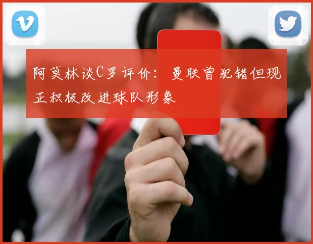 阿莫林谈C罗评价：曼联曾犯错但现正积极改进球队形象